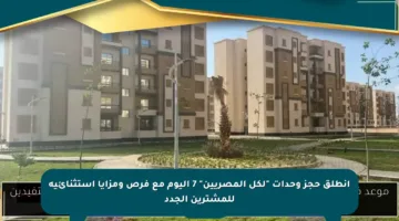 انطلق حجز وحدات “لكل المصريين” 7 اليوم مع فرص ومزايا استثنائية للمشترين الجدد
